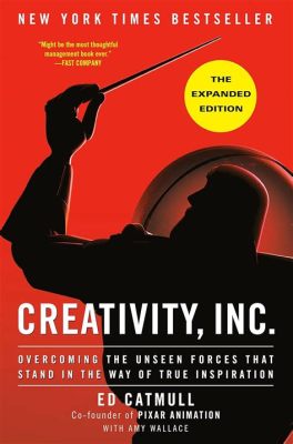  Creativity, Inc.: Overcoming the Unseen Forces That Stand in the Way of True Inspiration - Powieść o sile ducha ludzkiego i sztuce inspirującego przywództwa